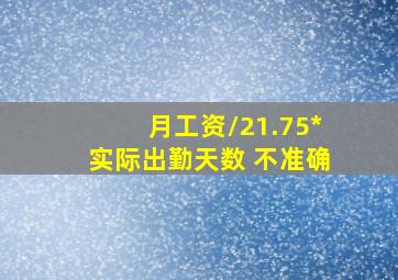 月工资/21.75*实际出勤天数 不准确